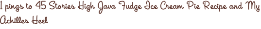 1 pings to 45 Stories High Java Fudge Ice Cream Pie Recipe and My Achilles Heel