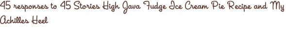 45 responses to 45 Stories High Java Fudge Ice Cream Pie Recipe and My Achilles Heel